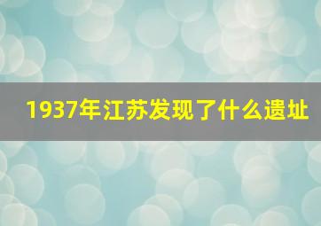 1937年江苏发现了什么遗址