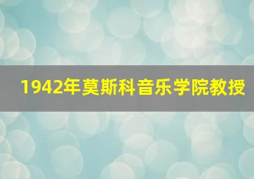 1942年莫斯科音乐学院教授