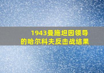 1943曼施坦因领导的哈尔科夫反击战结果