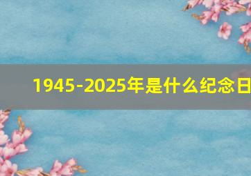 1945-2025年是什么纪念日