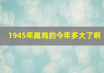 1945年属鸡的今年多大了啊