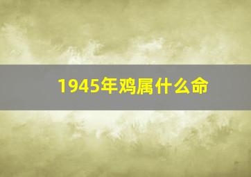 1945年鸡属什么命