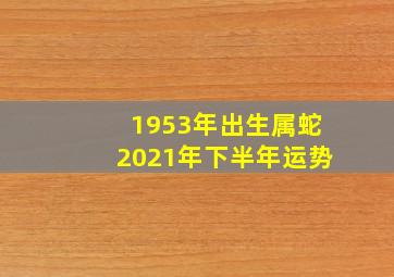 1953年出生属蛇2021年下半年运势