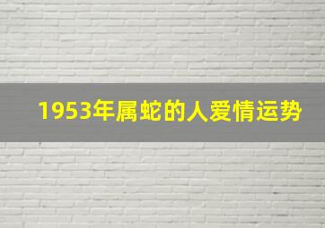 1953年属蛇的人爱情运势