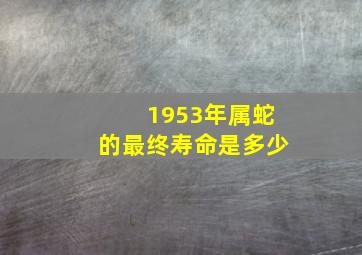 1953年属蛇的最终寿命是多少