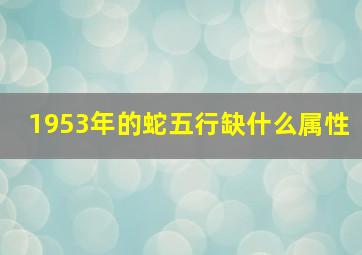 1953年的蛇五行缺什么属性