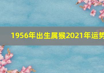 1956年出生属猴2021年运势