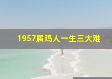 1957属鸡人一生三大难