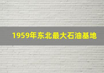 1959年东北最大石油基地