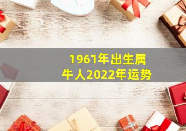 1961年出生属牛人2022年运势