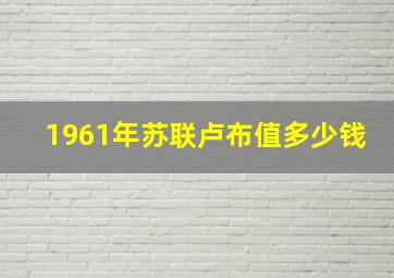 1961年苏联卢布值多少钱