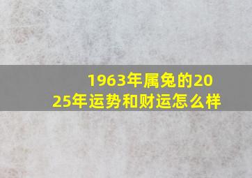 1963年属兔的2025年运势和财运怎么样