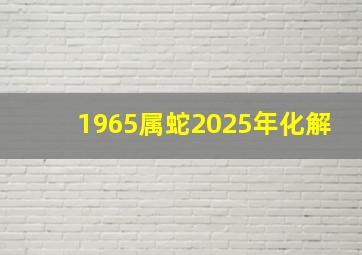 1965属蛇2025年化解