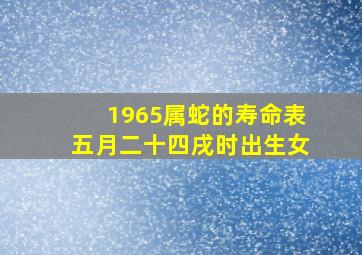 1965属蛇的寿命表五月二十四戌时出生女