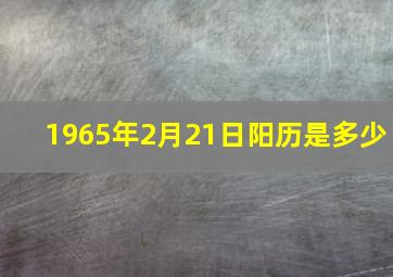 1965年2月21日阳历是多少