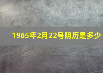 1965年2月22号阴历是多少