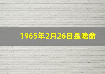 1965年2月26日是啥命