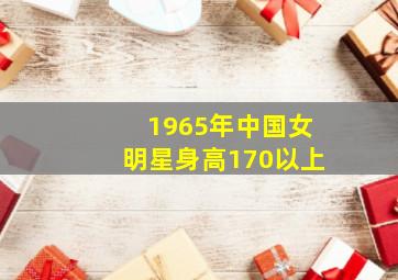 1965年中国女明星身高170以上