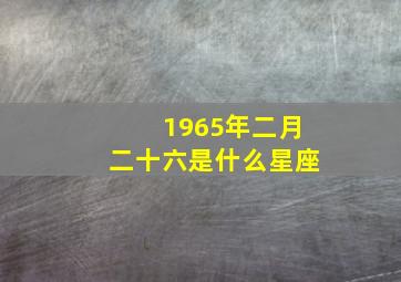 1965年二月二十六是什么星座