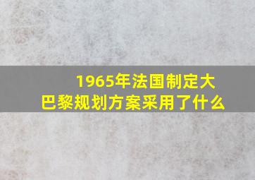 1965年法国制定大巴黎规划方案采用了什么