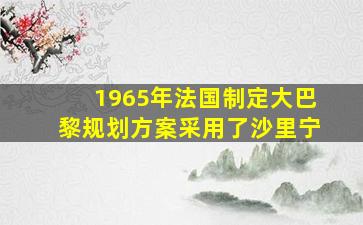 1965年法国制定大巴黎规划方案采用了沙里宁