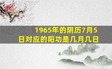 1965年的阴历7月5日对应的阳功是几月几日