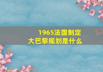 1965法国制定大巴黎规划是什么