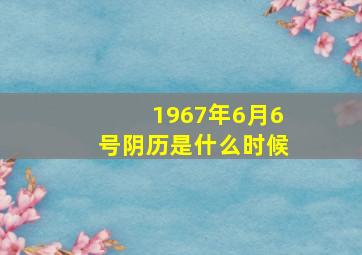 1967年6月6号阴历是什么时候