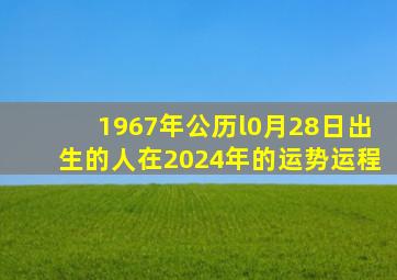 1967年公历l0月28日出生的人在2024年的运势运程