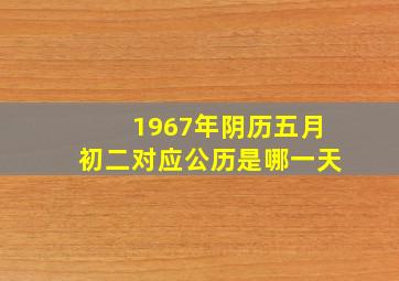 1967年阴历五月初二对应公历是哪一天