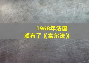 1968年法国颁布了《富尔法》