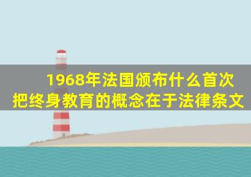 1968年法国颁布什么首次把终身教育的概念在于法律条文