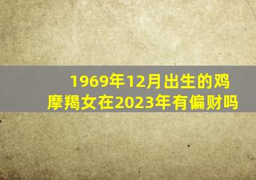 1969年12月出生的鸡摩羯女在2023年有偏财吗