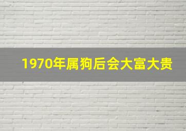 1970年属狗后会大富大贵