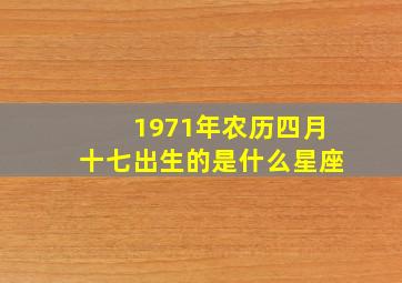 1971年农历四月十七出生的是什么星座