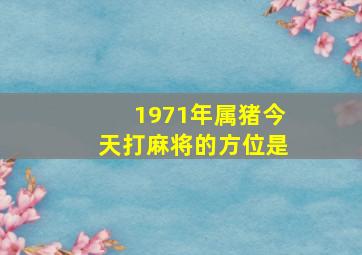 1971年属猪今天打麻将的方位是