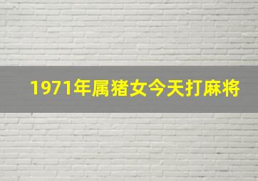 1971年属猪女今天打麻将