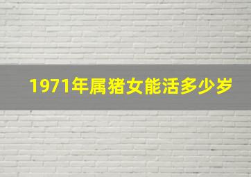 1971年属猪女能活多少岁