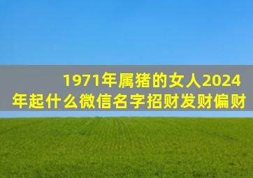 1971年属猪的女人2024年起什么微信名字招财发财偏财