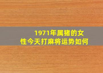 1971年属猪的女性今天打麻将运势如何