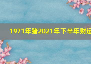 1971年猪2021年下半年财运