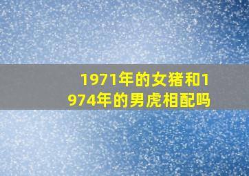 1971年的女猪和1974年的男虎相配吗