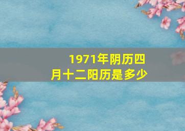 1971年阴历四月十二阳历是多少