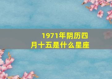 1971年阴历四月十五是什么星座