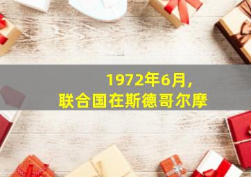 1972年6月,联合国在斯德哥尔摩