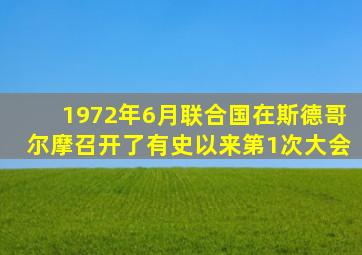 1972年6月联合国在斯德哥尔摩召开了有史以来第1次大会