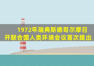 1972年瑞典斯德哥尔摩召开联合国人类环境会议首次提出