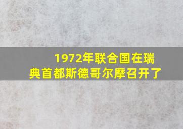 1972年联合国在瑞典首都斯德哥尔摩召开了