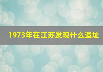 1973年在江苏发现什么遗址