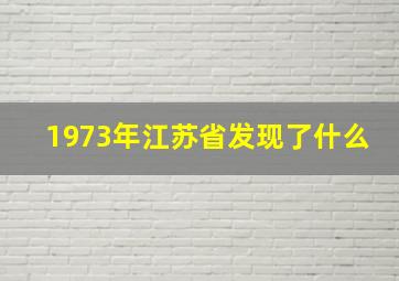 1973年江苏省发现了什么